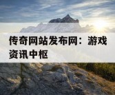 传奇网站发布网：游戏资讯中枢