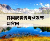 韩国靓装传奇sf发布网官网
