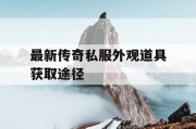 最新传奇私服外观道具获取途径
