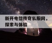 新开电信传奇私服网，探索与体验