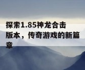 探索1.85神龙合击版本，传奇游戏的新篇章