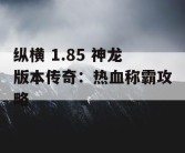 纵横 1.85 神龙版本传奇：热血称霸攻略