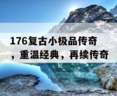 176复古小极品传奇，重温经典，再续传奇