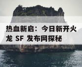 热血新启：今日新开火龙 SF 发布网探秘