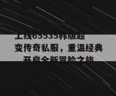 上线65535韩版超变传奇私服，重温经典，开启全新冒险之旅