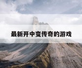 最新开中变传奇的游戏