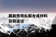 最新传奇私服合成材料获取途径