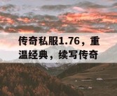 传奇私服1.76，重温经典，续写传奇