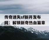 传奇迷失sf新开发布网：解锁新奇热血篇章