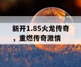 新开1.85火龙传奇，重燃传奇激情