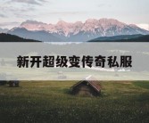 新开超级变传奇私服