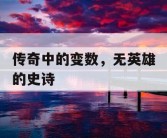 传奇中的变数，无英雄的史诗