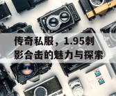 传奇私服，1.95刺影合击的魅力与探索