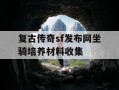 复古传奇sf发布网坐骑培养材料收集