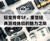 轻变传奇SF，重塑经典游戏体验的魅力之旅