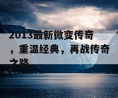 2013最新微变传奇，重温经典，再战传奇之路