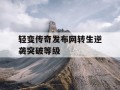 轻变传奇发布网转生逆袭突破等级