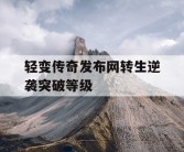 轻变传奇发布网转生逆袭突破等级