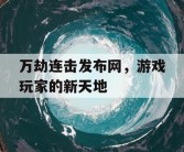 万劫连击发布网，游戏玩家的新天地