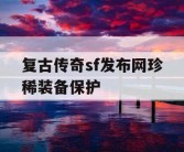 复古传奇sf发布网珍稀装备保护