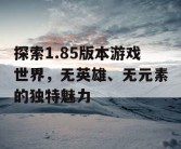 探索1.85版本游戏世界，无英雄、无元素的独特魅力