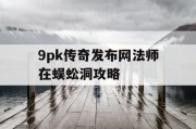 9pk传奇发布网法师在蜈蚣洞攻略