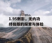 1.95刺影，无内功终极版的探索与体验