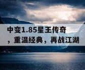 中变1.85星王传奇，重温经典，再战江湖