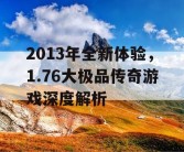 2013年全新体验，1.76大极品传奇游戏深度解析