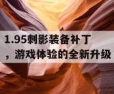 1.95刺影装备补丁，游戏体验的全新升级
