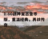 1.80战神复古金币版，重温经典，再战传奇