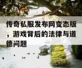 传奇私服发布网变态版，游戏背后的法律与道德问题