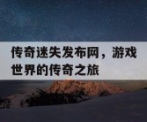 传奇迷失发布网，游戏世界的传奇之旅