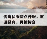 传奇私服整点开服，重温经典，再续传奇