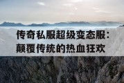 传奇私服超级变态服：颠覆传统的热血狂欢