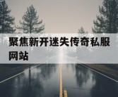 聚焦新开迷失传奇私服网站