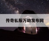 传奇私服万劫发布网