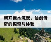 新开我本沉默，仙剑传奇的探索与体验