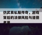 仿武易私服传奇，游戏背后的法律风险与道德考量