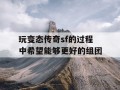 玩变态传奇sf的过程中希望能够更好的组团