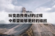 玩变态传奇sf的过程中希望能够更好的组团