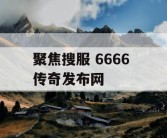 聚焦搜服 6666 传奇发布网