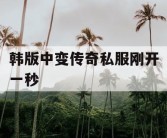 韩版中变传奇私服刚开一秒