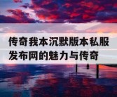 传奇我本沉默版本私服发布网的魅力与传奇