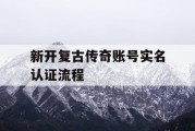 新开复古传奇账号实名认证流程