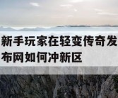 新手玩家在轻变传奇发布网如何冲新区