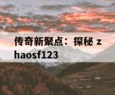 传奇新聚点：探秘 zhaosf123