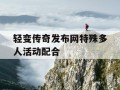 轻变传奇发布网特殊多人活动配合