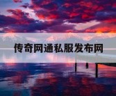 传奇网通私服发布网
