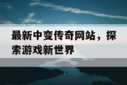最新中变传奇网站，探索游戏新世界